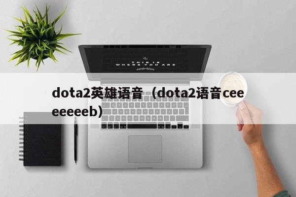 dota2英雄语音(dota2语音ceeeeeeeb)