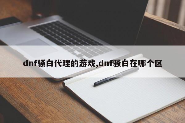 dnf骚白代理的游戏,dnf骚白在哪个区