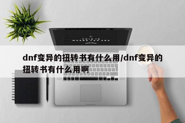 dnf变异的扭转书有什么用/dnf变异的扭转书有什么用啊