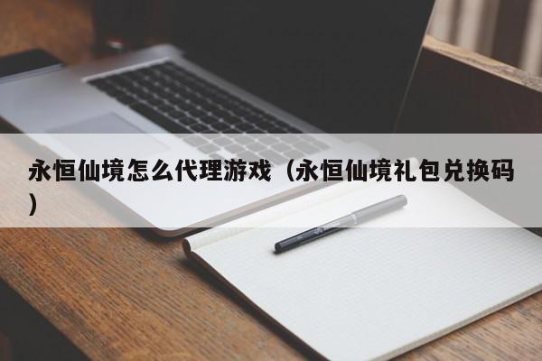 永恒仙境怎么代理游戏(永恒仙境礼包兑换码)